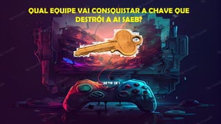 QUAL EQUIPE VAI CONSQUISTAR A CHAVE QUE
DESTRÓI A AI SAEB?
 