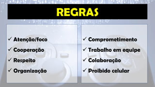 ✓ Atenção/foco
✓ Cooperação
✓ Respeito
✓ Organização
✓ Comprometimento
✓ Trabalho em equipe
✓ Colaboração
✓ Proibido celular
 