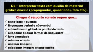 Chegar à resposta correta requer que...
✓ texto-base + questão
✓ linguagens verbal e não-verbal
✓ entendimento global ou parcial do texto
✓ relacionar as duas formas de linguagem
✓ ler o enunciado
✓ retomar o texto
✓ analisar imagens
✓ relacionar imagens e texto escrito
 