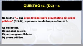 No trecho “... que eram levados para a guilhotina em praça
pública.” (ℓ.13-14), a palavra em destaque refere-se à:
A) guilhotina.
B) imagens de cera.
C) personagens célebres.
D) praça pública.
 