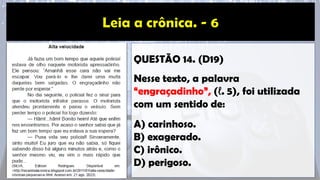 QUESTÃO 14. (D19)
Nesse texto, a palavra
“engraçadinho”, (ℓ. 5), foi utilizada
com um sentido de:
A) carinhoso.
B) exagerado.
C) irônico.
D) perigoso.
 
