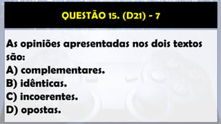 As opiniões apresentadas nos dois textos
são:
A) complementares.
B) idênticas.
C) incoerentes.
D) opostas.
 