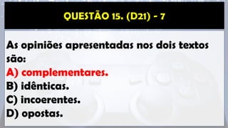 As opiniões apresentadas nos dois textos
são:
A) complementares.
B) idênticas.
C) incoerentes.
D) opostas.
 