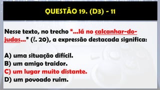 Nesse texto, no trecho “...lá no calcanhar-do-
judas...” (ℓ. 20), a expressão destacada significa:
A) uma situação difícil.
B) um amigo traidor.
C) um lugar muito distante.
D) um povoado ruim.
 