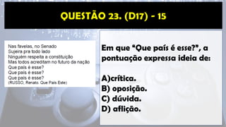 Em que “Que país é esse?”, a
pontuação expressa ideia de:
A)crítica.
B) oposição.
C) dúvida.
D) aflição.
 