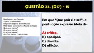 Em que “Que país é esse?”, a
pontuação expressa ideia de:
A) crítica.
B) oposição.
C) dúvida.
D) aflição.
 