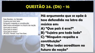 Há argumento que se opõe à
tese defendida na letra da
música em:
A) “Que país é esse?”
B) “Sujeira pra todo lado”
C) “Ninguém respeita a
constituição”
D) “Mas todos acreditam no
futuro da nação”
 