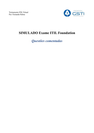 Treinamento ITIL Virtual
Por: Fernando Palma
SIMULADO Exame ITIL Foundation
Questões comentadas
 