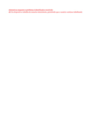 alternativas enquanto o problema é identificado e resolvido
d) Um dispositivo trabalha de maneira intermitente, permitindo que o usuário continue trabalhando
 