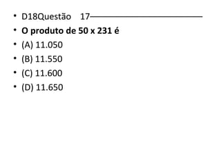 • D18Questão 17––––––––––––––––––––––– 
• O produto de 50 x 231 é 
• (A) 11.050 
• (B) 11.550 
• (C) 11.600 
• (D) 11.650 
 