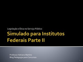 Legislação e Ética no Serviço Público 
1 
Professor Adriano Martins 
Blog Pedagogia para Concursos 
 
