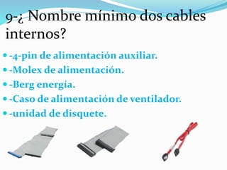 9-¿ Nombre mínimo dos cables
internos?
 -4-pin de alimentación auxiliar.
 -Molex de alimentación.
 -Berg energía.
 -Caso de alimentación de ventilador.
 -unidad de disquete.
 