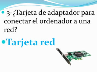  3-¿Tarjeta de adaptador para
conectar el ordenador a una
red?
Tarjeta red
 
