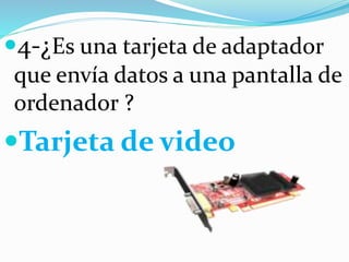 4-¿Es una tarjeta de adaptador
que envía datos a una pantalla de
ordenador ?
Tarjeta de video
 