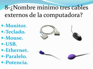 8-¿Nombre mínimo tres cables
externos de la computadora?
-Monitor.
-Teclado.
-Mouse.
-USB.
-Ethernet.
-Paralelo.
-Potencia.
 