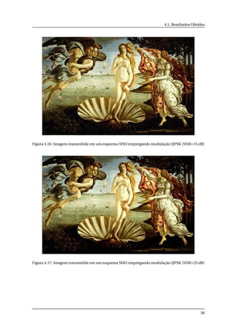 4.1. Resultados Obtidos
Figura 4.16: Imagem transmitida em um esquema SISO empregando modulação QPSK (SNR=15 dB)
Figura 4.17: Imagem transmitida em um esquema SISO empregando modulação QPSK (SNR=25 dB)
38
 