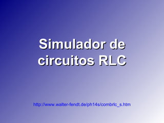 Simulador de
 circuitos RLC

http://www.walter-fendt.de/ph14s/combrlc_s.htm
 