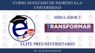CURSO AVANZADO DE INGRESO A LA
UNIVERSIDAD
LIC. ALEX BUSTAMANTE
ELITE PREUNIVERSITARIO
SIMULADOR 3
 