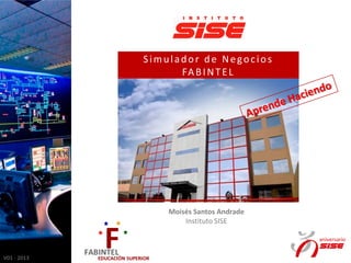 Simulador de Negocios
FA B I N T E L

Moisés Santos Andrade
Instituto SISE

V01 - 2013

 