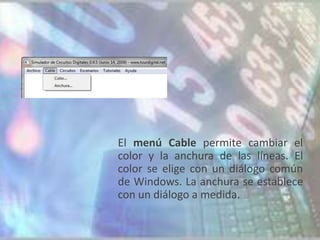 El menú Cable permite cambiar el
color y la anchura de las líneas. El
color se elige con un diálogo común
de Windows. La anchura se establece
con un diálogo a medida.
 