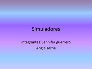 Simuladores
Integrantes: Jennifer guerrero
Angie serna

 