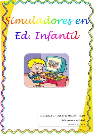 Simuladores en
Ed. Infantil
Universidad de Castilla-La Mancha - UCLM
Educación y sociedad
Curso 2013/2014
 