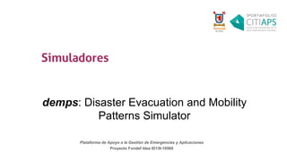 demps: Disaster Evacuation and Mobility
Patterns Simulator
Plataforma de Apoyo a la Gestión de Emergencias y Aplicaciones
Proyecto Fondef Idea ID15I-10560
 