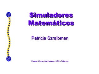 Simuladores Matemáticos Patricia Szraibman Fuente: Curso Homovidens, UTN - Telecom 