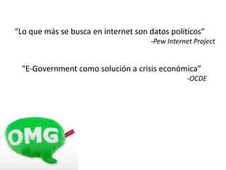 “Lo que más se busca en internet son datos políticos”
-Pew Internet Project
“E-Government como solución a crisis económica”
-OCDE