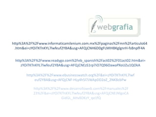 http%3A%2F%2Fwww.informaticamilenium.com.mx%2Fpaginas%2Fmn%2Farticulo64
.htm&ei=zYOiTKTnKYL7lwfeuf2YBA&usg=AFQjCNH6DDgFLMIHBKglgnrH-fsBnpfF4A
http%3A%2F%2Fwww.readygo.com%2Feb_spanish%2Fact02%2F01act02.htm&ei=
zYOiTKTnKYL7lwfeuf2YBA&usg=AFQjCNEzS1rp7iO7Q96OawaPXoUZu1QOkA
http%3A%2F%2Fwww.ebusinesswatch.org%2F&ei=zYOiTKTnKYL7lwf
euf2YBA&usg=AFQjCNF-HLy4h5l7JWApDD2oZ_2NK8cbPw
http%3A%2F%2Fwww.desarrolloweb.com%2Fmanuales%2F
23%2F&ei=zYOiTKTnKYL7lwfeuf2YBA&usg=AFQjCNEJNlgoCA
GidGL_AHv8DKzY_qe1fQ