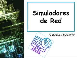 Simuladores
de Red
Sistema Operativo
 