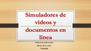 Simuladores de
videos y
documentos en
línea
Sistemas de Información
Jelenys De La Torre
27-06-2015
 