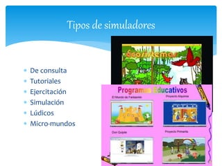  De consulta
 Tutoriales
 Ejercitación
 Simulación
 Lúdicos
 Micro-mundos
Tipos de simuladores
 