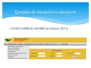 TODO SOBRE EL AHORRO (Condusef, 2011)
Ejemplos de simuladores educativos
 