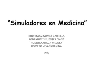 “Simuladores en Medicina”
      RODRIGUEZ GOMEZ GABRIELA
      RODRIGUEZ SIFUENTES DIANA
       ROMERO ALIAGA MELISSA
        ROMERO VEYAN GIANINA

                 23S
 