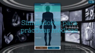 Simuladores para
prácticas médicas
Alumno: Emely Sarahí Rojas Mtz
Facultad: Medicina
Experiencia: Computación Básica
 