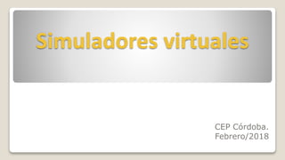 Simuladores virtuales
CEP Córdoba.
Febrero/2018
 