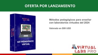 OFERTA POR LANZAMIENTO
Métodos pedagógicos para enseñar
con laboratorios virtuales del 2024
Valorado en $99 USD
 