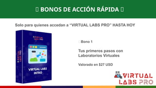 🎁 BONOS DE ACCIÓN RÁPIDA 🎁
Solo para quienes accedan a “VIRTUAL LABS PRO” HASTA HOY
🎁Bono 1
Tus primeros pasos con
Laboratorios Virtuales
Valorado en $27 USD
 