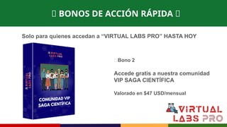 🎁 BONOS DE ACCIÓN RÁPIDA 🎁
Solo para quienes accedan a “VIRTUAL LABS PRO” HASTA HOY
🎁Bono 2
Accede gratis a nuestra comunidad
VIP SAGA CIENTÍFICA
Valorado en $47 USD/mensual
 