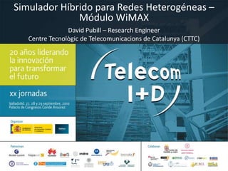 Simulador Híbrido para Redes Heterogéneas – Módulo WiMAX David Pubill – ResearchEngineer Centre Tecnològic de Telecomunicacions de Catalunya (CTTC) 1 