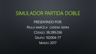 SIMULADOR PARTIDA DOBLE
PRESENTADO POR:
PAULA MARCELA CADENA SIERRA
CÓDIGO: 38.289.036
GRUPO: 102004-77
MARZO 2017
 