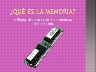  Dispositivo que retiene o memoriza
información.
 