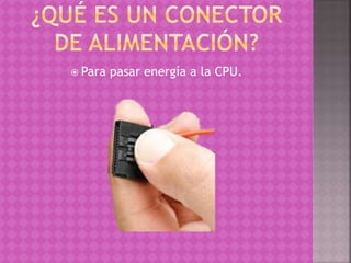  Para pasar energía a la CPU.
 
