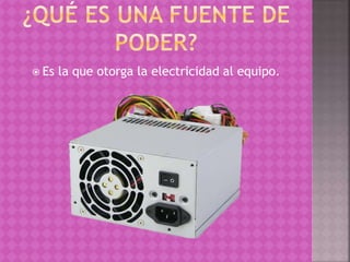  Es la que otorga la electricidad al equipo.
 