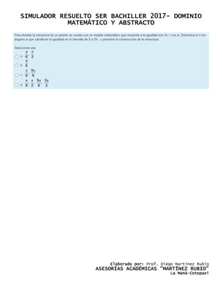 SIMULADOR RESUELTO SER BACHILLER 2017- DOMINIO
MATEMÁTICO Y ABSTRACTO
Elaborado por: Prof. Diego Martínez Rubio
ASESORÍAS ACADÉMICAS “MARTÍNEZ RUBIO”
La Maná-Cotopaxi
 