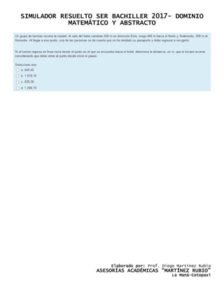 SIMULADOR RESUELTO SER BACHILLER 2017- DOMINIO
MATEMÁTICO Y ABSTRACTO
Elaborado por: Prof. Diego Martínez Rubio
ASESORÍAS ACADÉMICAS “MARTÍNEZ RUBIO”
La Maná-Cotopaxi
 