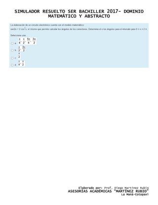 SIMULADOR RESUELTO SER BACHILLER 2017- DOMINIO
MATEMÁTICO Y ABSTRACTO
Elaborado por: Prof. Diego Martínez Rubio
ASESORÍAS ACADÉMICAS “MARTÍNEZ RUBIO”
La Maná-Cotopaxi
 