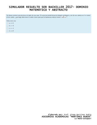SIMULADOR RESUELTO SER BACHILLER 2017- DOMINIO
MATEMÁTICO Y ABSTRACTO
Elaborado por: Prof. Diego Martínez Rubio
ASESORÍAS ACADÉMICAS “MARTÍNEZ RUBIO”
La Maná-Cotopaxi
 