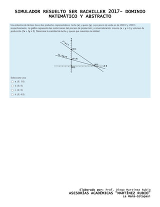 SIMULADOR RESUELTO SER BACHILLER 2017- DOMINIO
MATEMÁTICO Y ABSTRACTO
Elaborado por: Prof. Diego Martínez Rubio
ASESORÍAS ACADÉMICAS “MARTÍNEZ RUBIO”
La Maná-Cotopaxi
 